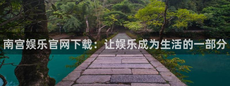 辉达娱乐下载入口：南宫娱乐官网下载：让娱乐成为生活的一部分