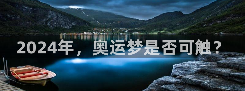 南宫辉达娱乐官网下载链接：2024年，奥运梦是否可触？
