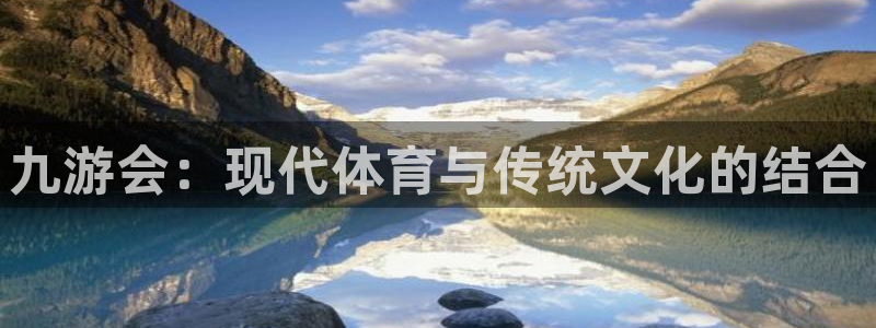 辉达娱乐quan28.cc：九游会：现代体育与传统文化的结合