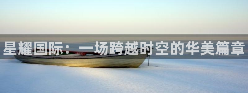 壹号大舞台怎么注册：星耀国际：一场跨越时空的华美篇章