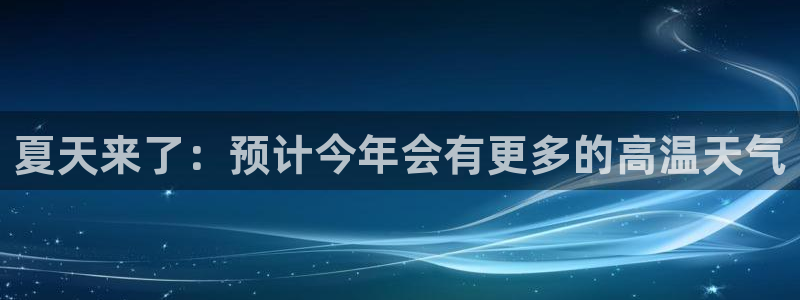 辉达娱乐平台注册账号：夏天来了：预计今年会有更多的高温天气