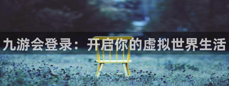 壹号官方app下载安装：九游会登录：开启你的虚拟世界生活
