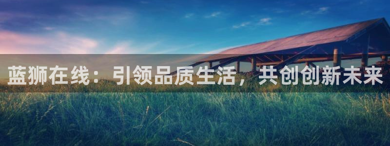 辉达娱乐加拿大官网：蓝狮在线：引领品质生活，共创创新未来