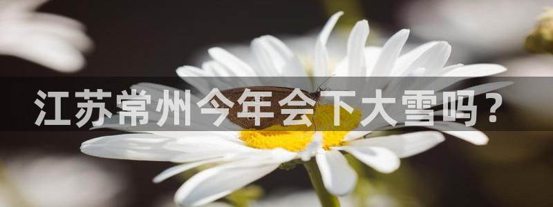 辉达娱乐平台官网入口下载：江苏常州今年会下大雪吗？