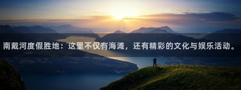 辉达娱乐是什么平台：南戴河度假胜地：这里不仅有海滩，还有精彩的文化与娱乐活动。