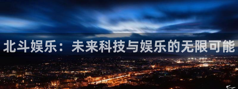 辉达娱乐登录：北斗娱乐：未来科技与娱乐的无限可能