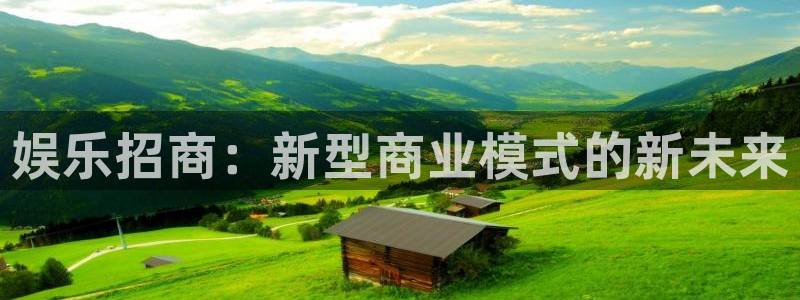 壹号平台下载：娱乐招商：新型商业模式的新未来