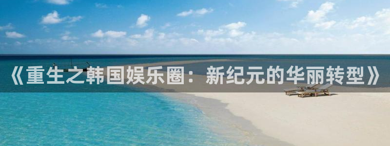 辉达娱乐ccm麻将胡了：《重生之韩国娱乐圈：新纪元的华丽转型》
