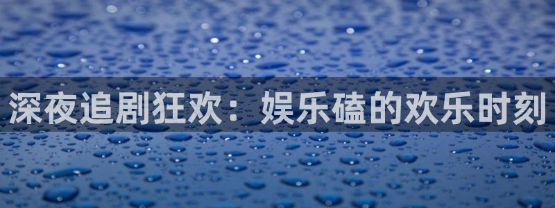 辉达注册官网入口：深夜追剧狂欢：娱乐磕的欢乐时刻