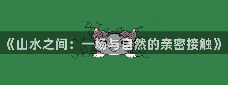 辉达账号注册：《山水之间：一场与自然的亲密接触》