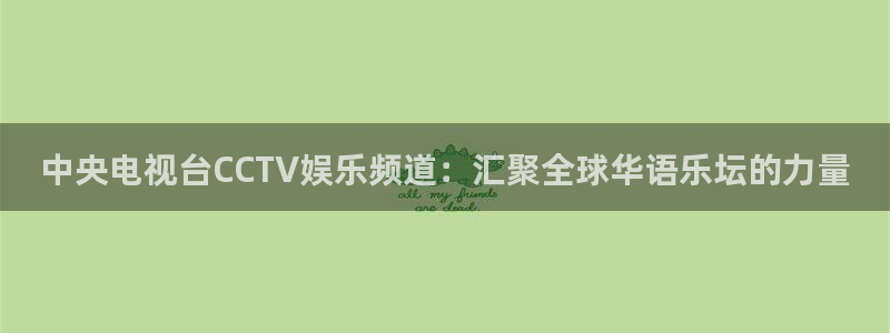下载辉达娱乐app：中央电视台CCTV娱乐频道：汇聚全球华语乐坛的力量