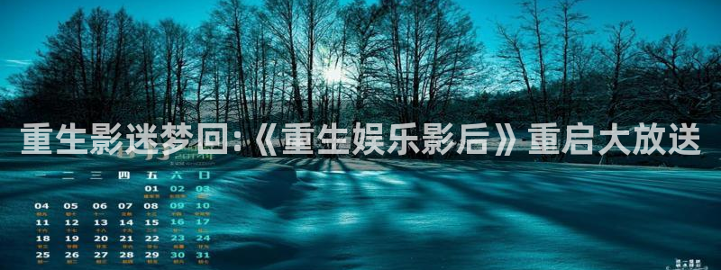 辉达娱乐官网地址：重生影迷梦回:《重生娱乐影后》重启大放送