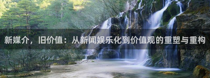 辉达平台娱乐：新媒介，旧价值：从新闻娱乐化到价值观的重塑与重构