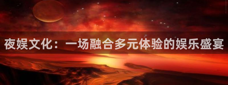 辉达娱乐那个爆率高：夜娱文化：一场融合多元体验的娱乐盛宴
