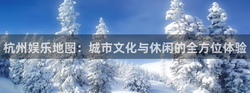 辉达娱乐注册官网入口：杭州娱乐地图：城市文化与休闲的全方位体验