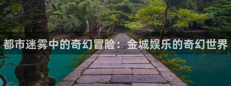 辉达登陆注册：都市迷雾中的奇幻冒险：金城娱乐的奇幻世界