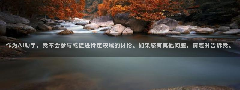 辉达娱乐app下载：作为AI助手，我不会参与或促进特定领域的讨论。如果您有其他问题，请随时告诉我。
