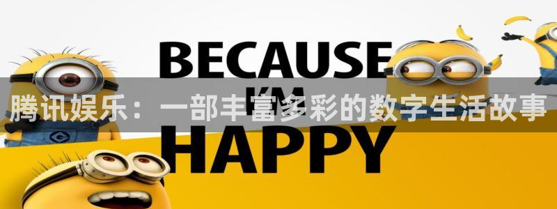壹号电子娱乐app下载最新版本：腾讯娱乐：一部丰富多彩的数字生活故事