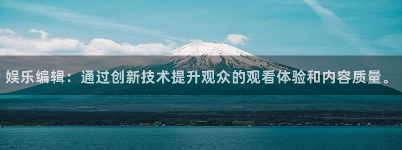 辉达集团：娱乐编辑：通过创新技术提升观众的观看体验和内容质量。