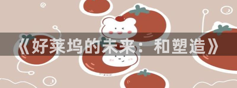 南宫辉达娱乐官网下载链接：《好莱坞的未来：和塑造》
